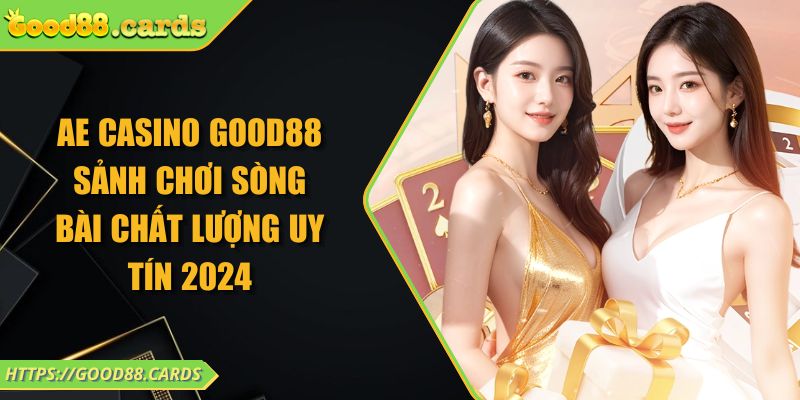 AE Casino Good88 Sảnh Chơi Sòng Bài Chất Lượng Uy Tín 2024