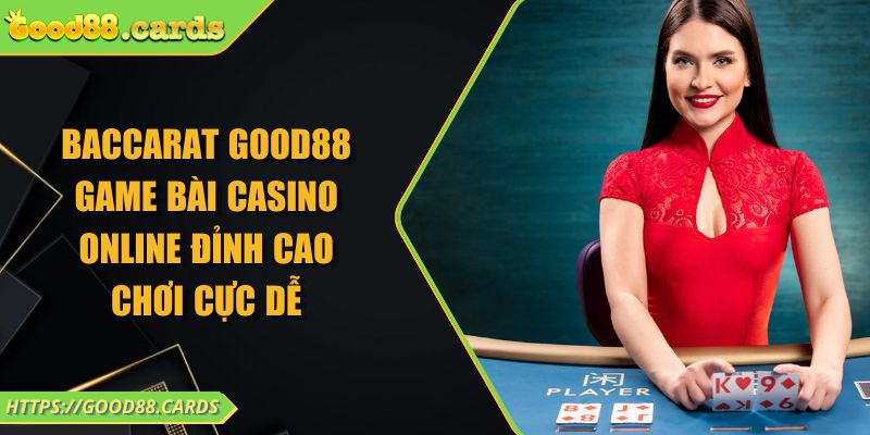 Baccarat Good88 Game Bài Casino Online Đỉnh Cao Chơi Cực Dễ