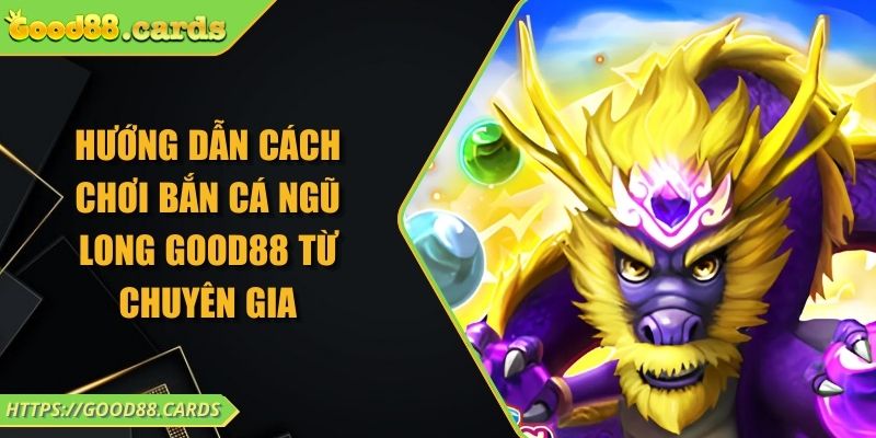 Hướng Dẫn Cách Chơi Bắn Cá Ngũ Long Good88 Từ Chuyên Gia