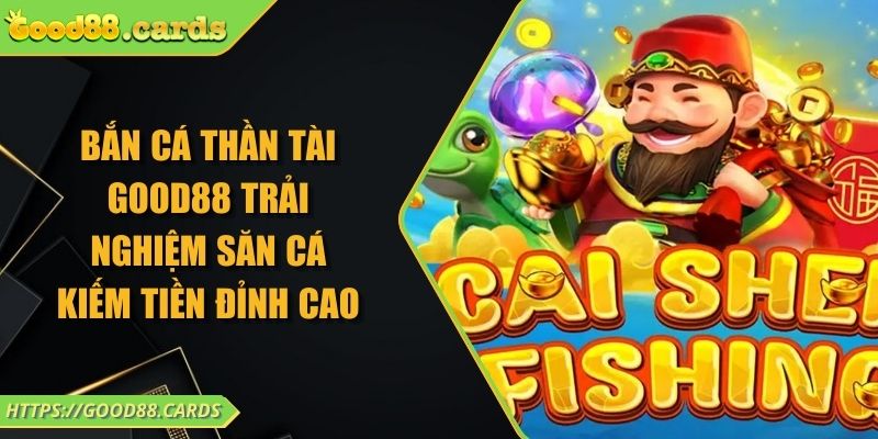 Bắn Cá Thần Tài Good88 Trải Nghiệm Săn Cá Kiếm Tiền Đỉnh Cao