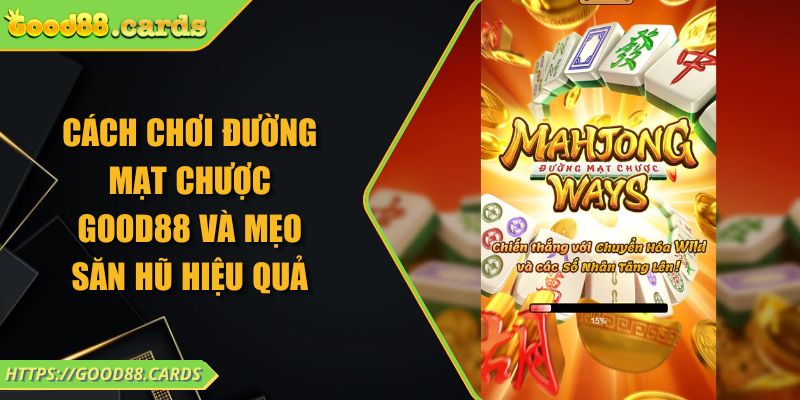 Cách chơi đường mạt chược Good88 và mẹo săn hũ hiệu quả