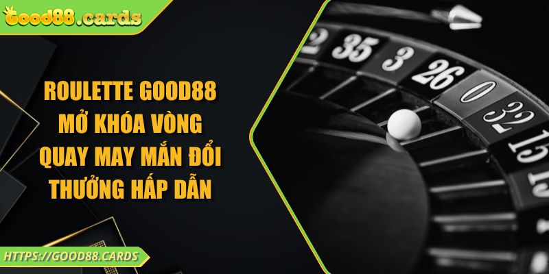 Roulette Good88 Mở Khóa Vòng Quay May Mắn Đổi Thưởng Hấp Dẫn