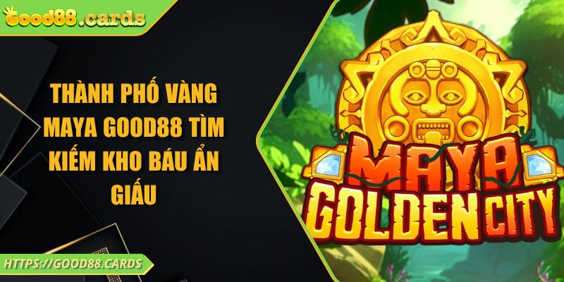 Thành phố vàng Maya Good88 tìm kiếm kho báu ẩn giấu