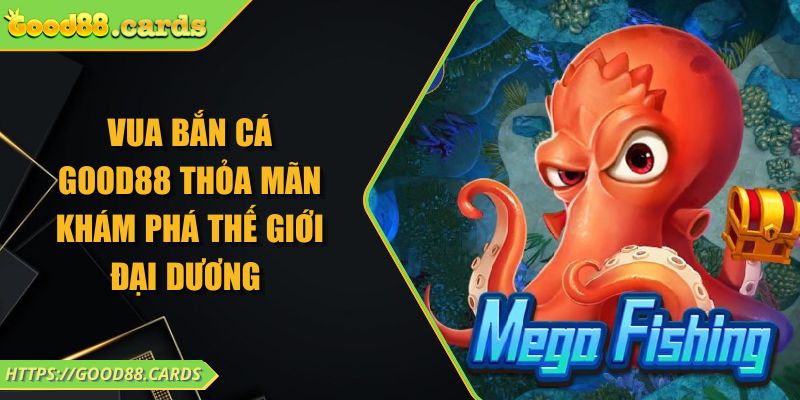 Vua Bắn Cá Good88 Thỏa Mãn Khám Phá Thế Giới Đại Dương