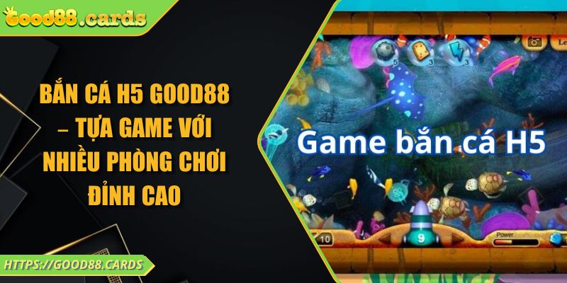 Bắn Cá H5 GOOD88 – Tựa Game Với Nhiều Phòng Chơi Đỉnh Cao 9 Bắn Cá H5 GOOD88 – Tựa Game Với Nhiều Phòng Chơi Đỉnh Cao