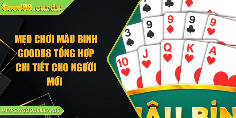 Mẹo Chơi Mậu Binh Good88 Tổng Hợp Chi Tiết Cho Người Mới
