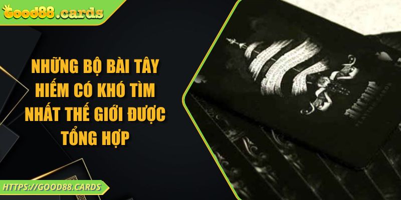 Những Bộ Bài Tây Hiếm Có Khó Tìm Nhất Thế Giới Được Tổng Hợp