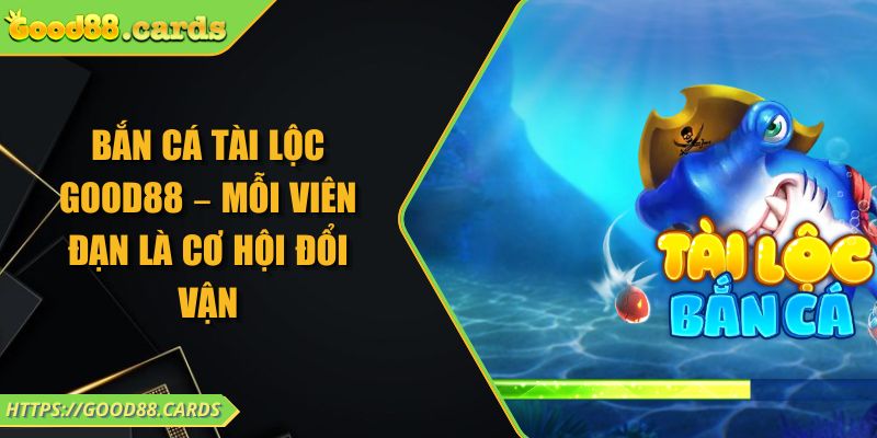 Bắn Cá Tài Lộc GOOD88 – Mỗi Viên Đạn Là Cơ Hội Đổi Vận 8 Bắn Cá Tài Lộc GOOD88 – Mỗi Viên Đạn Là Cơ Hội Đổi Vận