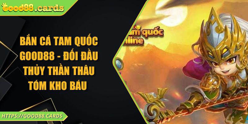 Bắn Cá Tam Quốc GOOD88 - Đối Đầu Thủy Thần Thâu Tóm Kho Báu 5 Bắn Cá Tam Quốc GOOD88 - Đối Đầu Thủy Thần Thâu Tóm Kho Báu