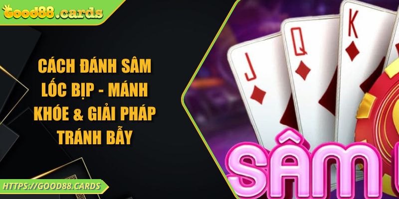 Cách Đánh Sâm Lốc Bịp - Mánh Khóe & Giải Pháp Tránh Bẫy