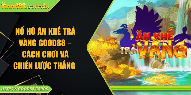 Nổ Hũ Ăn Khế Trả Vàng GOOD88 – Cách Chơi Và Chiến Lược Thắng