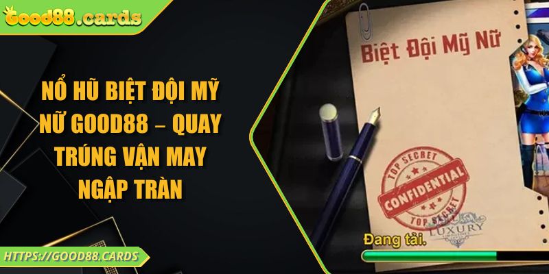 Nổ Hũ Biệt Đội Mỹ Nữ GOOD88 – Quay Trúng Vận May Ngập Tràn