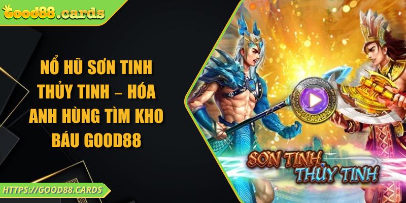 Nổ Hũ Sơn Tinh Thủy Tinh – Hóa Anh Hùng Tìm Kho Báu GOOD88