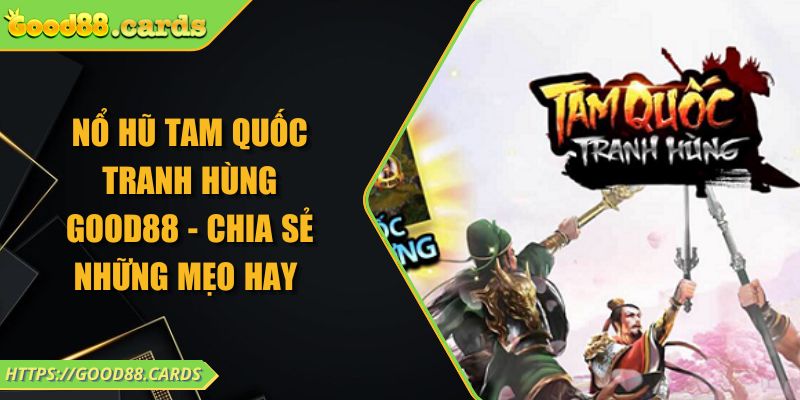 Nổ Hũ Tam Quốc Tranh Hùng GOOD88 - Chia Sẻ Những Mẹo Hay