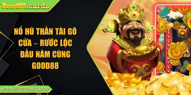 Nổ Hũ Thần Tài Gõ Cửa – Rước Lộc Đầu Năm Cùng GOOD88