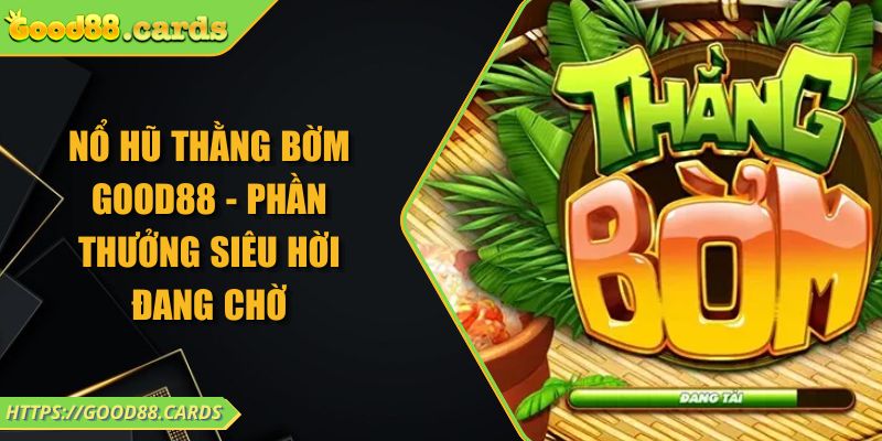 Nổ Hũ Thằng Bờm GOOD88 - Phần Thưởng Siêu Hời Đang Chờ
