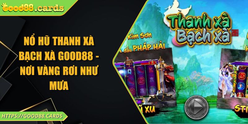 Nổ Hũ Thanh Xà Bạch Xà GOOD88 - Nơi Vàng Rơi Như Mưa